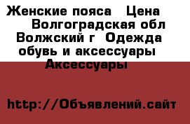 Женские пояса › Цена ­ 200 - Волгоградская обл., Волжский г. Одежда, обувь и аксессуары » Аксессуары   